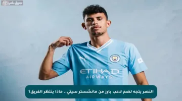النصر يتجه لضم لاعب بارز من مانشستر سيتي.. ماذا ينتظر الفريق؟
